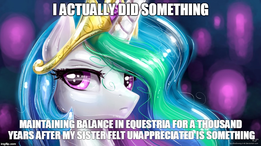 I ACTUALLY DID SOMETHING MAINTAINING BALANCE IN EQUESTRIA FOR A THOUSAND YEARS AFTER MY SISTER FELT UNAPPRECIATED IS SOMETHING | image tagged in my little pony,celestia,sun,moon,did something | made w/ Imgflip meme maker