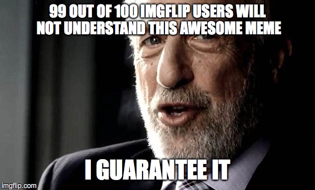 99 OUT OF 100 IMGFLIP USERS WILL NOT UNDERSTAND THIS AWESOME MEME I GUARANTEE IT | made w/ Imgflip meme maker