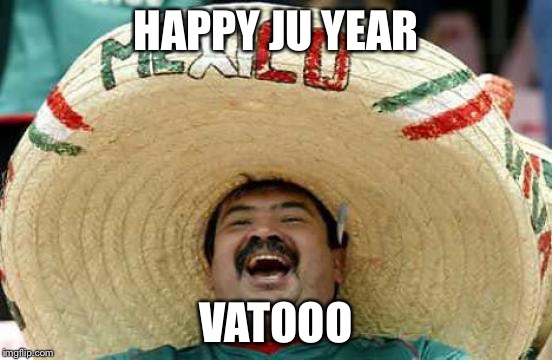 Happy Mexican | HAPPY JU YEAR VATOOO | image tagged in happy mexican | made w/ Imgflip meme maker