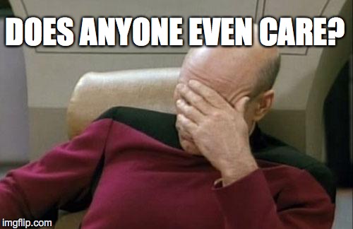 Captain Picard Facepalm Meme | DOES ANYONE EVEN CARE? | image tagged in memes,captain picard facepalm | made w/ Imgflip meme maker