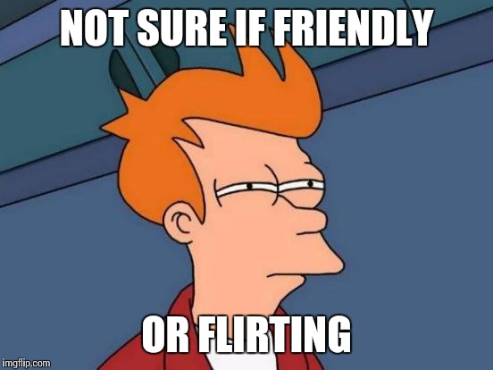 Futurama Fry Meme | NOT SURE IF FRIENDLY OR FLIRTING | image tagged in memes,futurama fry,AskTrollX | made w/ Imgflip meme maker