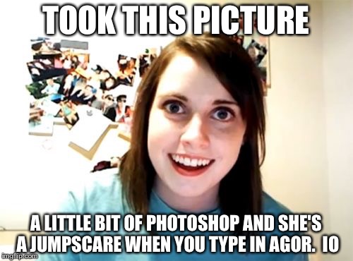 Overly Attached Girlfriend | TOOK THIS PICTURE A LITTLE BIT OF PHOTOSHOP AND SHE'S A JUMPSCARE WHEN YOU TYPE IN AGOR. 
IO | image tagged in memes,overly attached girlfriend | made w/ Imgflip meme maker