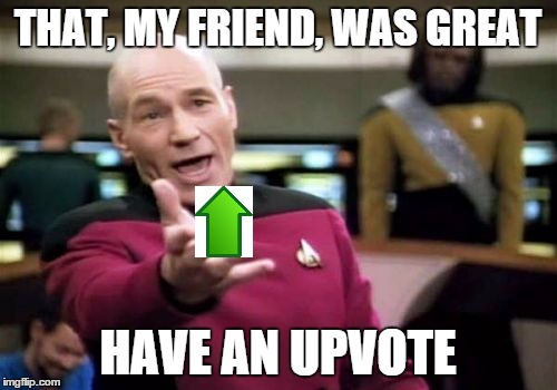 Picard Wtf Meme | THAT, MY FRIEND, WAS GREAT HAVE AN UPVOTE | image tagged in memes,picard wtf | made w/ Imgflip meme maker