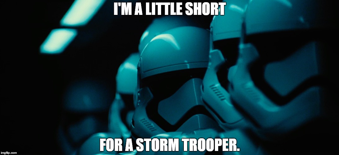 I'M A LITTLE SHORT FOR A STORM TROOPER. | image tagged in disney killed star wars | made w/ Imgflip meme maker