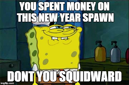 Don't You Squidward Meme | YOU SPENT MONEY ON THIS NEW YEAR SPAWN DONT YOU SQUIDWARD | image tagged in memes,dont you squidward | made w/ Imgflip meme maker