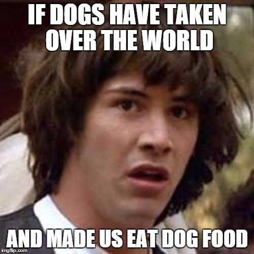 Conspiracy Keanu | IF DOGS HAVE TAKEN OVER THE WORLD AND MADE US EAT DOG FOOD | image tagged in memes,conspiracy keanu | made w/ Imgflip meme maker