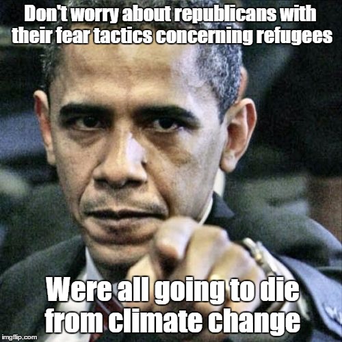 Pissed Off Obama | Don't worry about republicans with their fear tactics concerning refugees Were all going to die from climate change | image tagged in memes,pissed off obama | made w/ Imgflip meme maker
