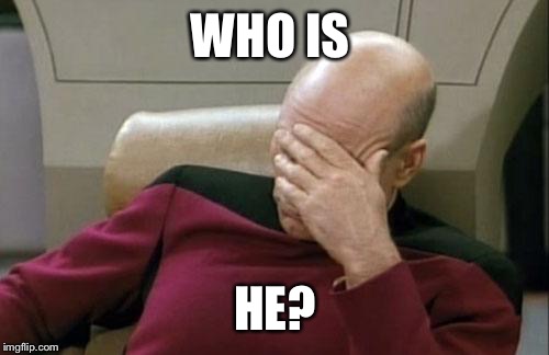 Captain Picard Facepalm Meme | WHO IS HE? | image tagged in memes,captain picard facepalm | made w/ Imgflip meme maker