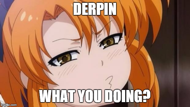 misao pout | DERPIN WHAT YOU DOING? | image tagged in misao pout | made w/ Imgflip meme maker