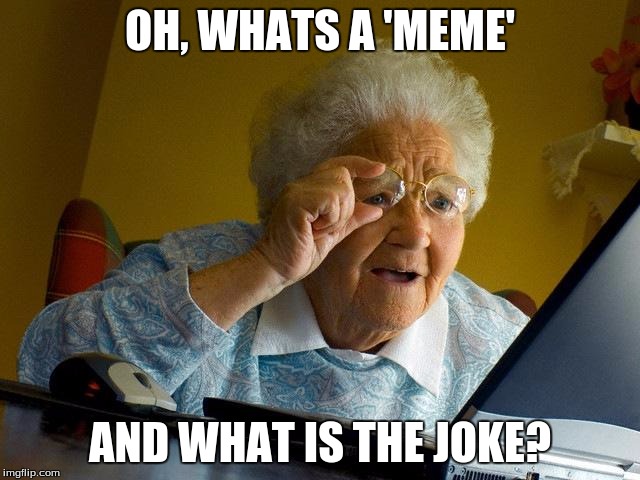 Grandma Finds The Internet Meme | OH, WHATS A 'MEME' AND WHAT IS THE JOKE? | image tagged in memes,grandma finds the internet | made w/ Imgflip meme maker