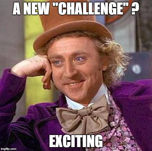 Creepy Condescending Wonka Meme | A NEW "CHALLENGE" ? EXCITING | image tagged in memes,creepy condescending wonka | made w/ Imgflip meme maker