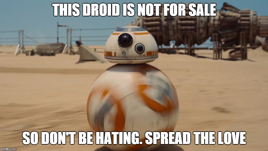 bb8 | THIS DROID IS NOT FOR SALE SO DON'T BE HATING. SPREAD THE LOVE | image tagged in bb8 | made w/ Imgflip meme maker