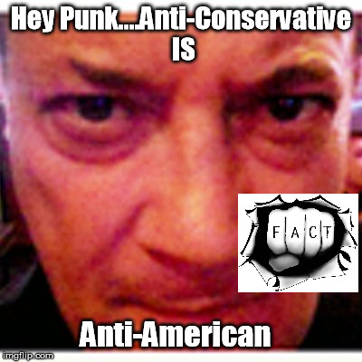 Hey Punk....Anti-Conservative IS Anti-American | image tagged in anti-conservative is anti-american | made w/ Imgflip meme maker