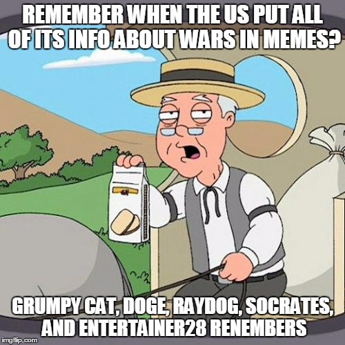 Pepperidge Farm Remembers | REMEMBER WHEN THE US PUT ALL OF ITS INFO ABOUT WARS IN MEMES? GRUMPY CAT, DOGE, RAYDOG, SOCRATES, AND ENTERTAINER28 RENEMBERS | image tagged in memes,pepperidge farm remembers | made w/ Imgflip meme maker