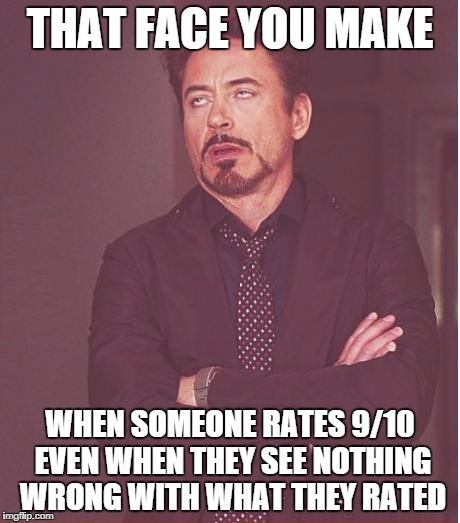 Face You Make Robert Downey Jr | THAT FACE YOU MAKE WHEN SOMEONE RATES 9/10 EVEN WHEN THEY SEE NOTHING WRONG WITH WHAT THEY RATED | image tagged in memes,face you make robert downey jr | made w/ Imgflip meme maker