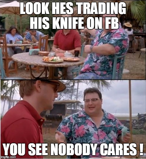 See Nobody Cares Meme | LOOK HES TRADING HIS KNIFE ON FB YOU SEE NOBODY CARES ! | image tagged in memes,see nobody cares | made w/ Imgflip meme maker