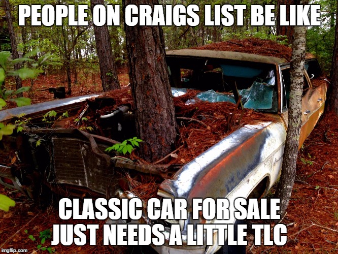 Old Car | PEOPLE ON CRAIGS LIST BE LIKE CLASSIC CAR FOR SALE JUST NEEDS A LITTLE TLC | image tagged in old car | made w/ Imgflip meme maker
