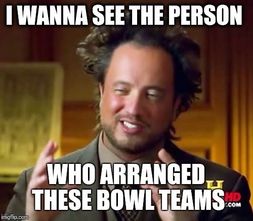 Ancient Aliens | I WANNA SEE THE PERSON WHO ARRANGED THESE BOWL TEAMS | image tagged in memes,ancient aliens | made w/ Imgflip meme maker