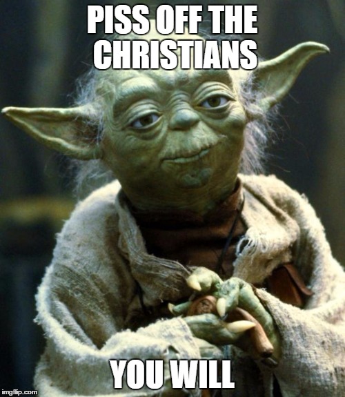 Star Wars Yoda Meme | PISS OFF THE CHRISTIANS YOU WILL | image tagged in memes,star wars yoda | made w/ Imgflip meme maker