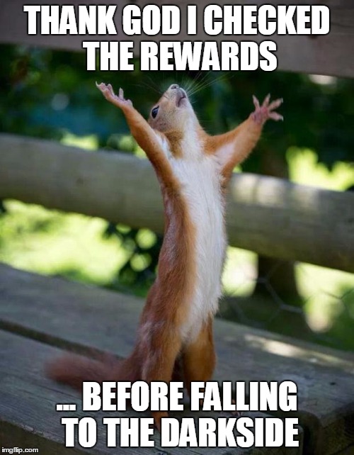 Happy Squirrel | THANK GOD I CHECKED THE REWARDS ... BEFORE FALLING TO THE DARKSIDE | image tagged in happy squirrel | made w/ Imgflip meme maker