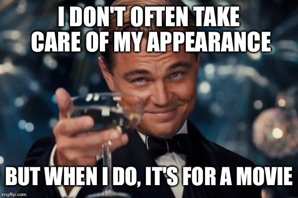 Leonardo Dicaprio Cheers Meme | I DON'T OFTEN TAKE CARE OF MY APPEARANCE BUT WHEN I DO, IT'S FOR A MOVIE | image tagged in memes,leonardo dicaprio cheers | made w/ Imgflip meme maker