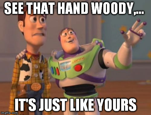 X, X Everywhere Meme | SEE THAT HAND WOODY,... IT'S JUST LIKE YOURS | image tagged in memes,x x everywhere | made w/ Imgflip meme maker