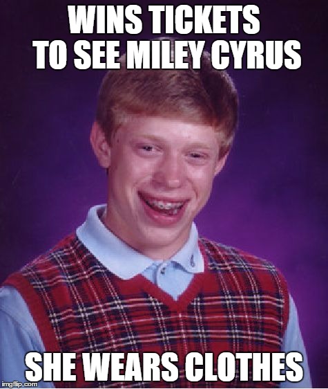 Brian Miley | WINS TICKETS TO SEE MILEY CYRUS SHE WEARS CLOTHES | image tagged in memes,bad luck brian | made w/ Imgflip meme maker