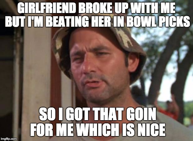 So I Got That Goin For Me Which Is Nice Meme | GIRLFRIEND BROKE UP WITH ME BUT I'M BEATING HER IN BOWL PICKS SO I GOT THAT GOIN FOR ME WHICH IS NICE | image tagged in memes,so i got that goin for me which is nice,cfbmemes | made w/ Imgflip meme maker