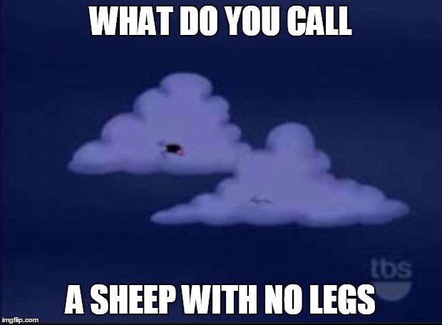 Family Guy Cloud | WHAT DO YOU CALL A SHEEP WITH NO LEGS | image tagged in family guy cloud | made w/ Imgflip meme maker