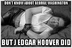 DON'T KNOW ABOUT GEORGE WASHINGTON BUT J EDGAR HOOVER DID | made w/ Imgflip meme maker