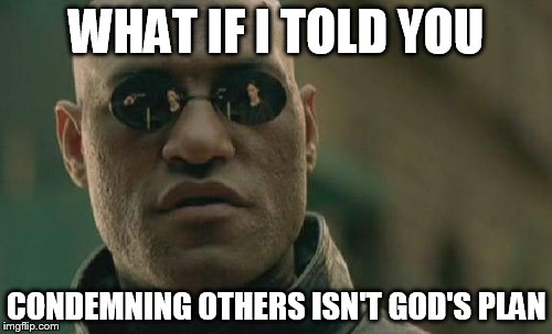 Matrix Morpheus | WHAT IF I TOLD YOU CONDEMNING OTHERS ISN'T GOD'S PLAN | image tagged in memes,matrix morpheus | made w/ Imgflip meme maker