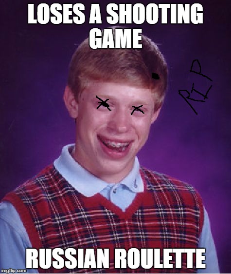 Bad Luck Brian | LOSES A SHOOTING GAME RUSSIAN ROULETTE | image tagged in memes,bad luck brian | made w/ Imgflip meme maker
