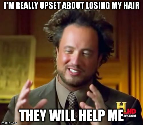 Ancient Aliens | I'M REALLY UPSET ABOUT LOSING MY HAIR THEY WILL HELP ME | image tagged in memes,ancient aliens | made w/ Imgflip meme maker