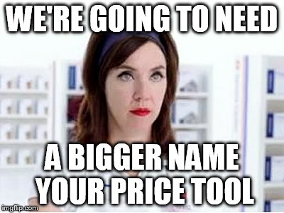 WE'RE GOING TO NEED A BIGGER NAME YOUR PRICE TOOL | made w/ Imgflip meme maker