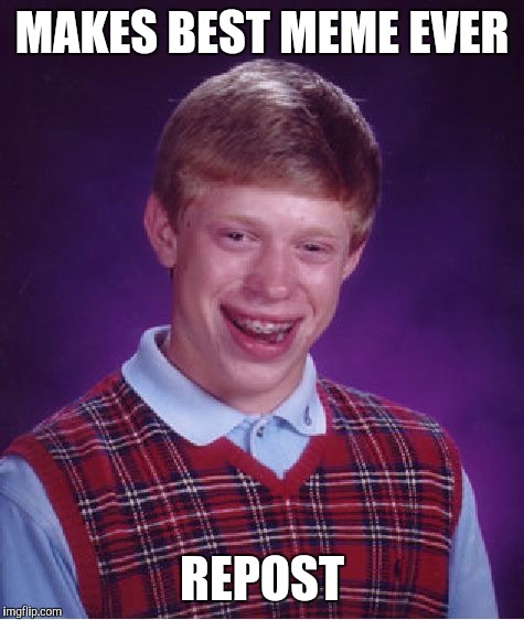 Bad Luck Brian Meme | MAKES BEST MEME EVER REPOST | image tagged in memes,bad luck brian | made w/ Imgflip meme maker