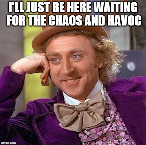 Creepy Condescending Wonka Meme | I'LL JUST BE HERE WAITING FOR THE CHAOS AND HAVOC | image tagged in memes,creepy condescending wonka | made w/ Imgflip meme maker