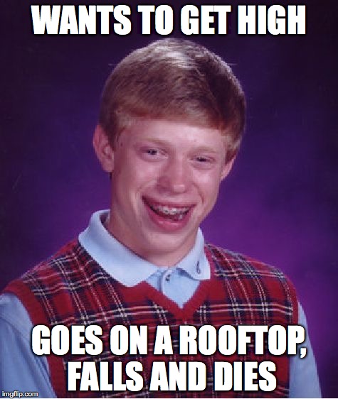 No one but Brian would do this. | WANTS TO GET HIGH GOES ON A ROOFTOP, FALLS AND DIES | image tagged in memes,bad luck brian,drugs,getting high,funny,funny memes | made w/ Imgflip meme maker