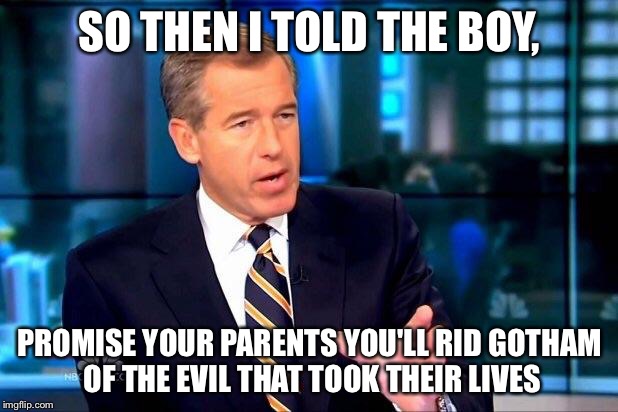Look at the tags if u still don't know what I'm talking about  | SO THEN I TOLD THE BOY, PROMISE YOUR PARENTS YOU'LL RID GOTHAM OF THE EVIL THAT TOOK THEIR LIVES | image tagged in memes,brian williams was there 2,batman | made w/ Imgflip meme maker