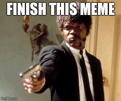 Say That Again I Dare You | FINISH THIS MEME | image tagged in memes,say that again i dare you | made w/ Imgflip meme maker