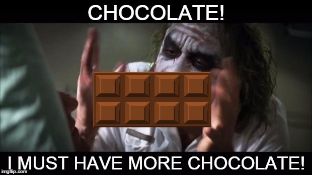 Chocolate or Insanity. | CHOCOLATE! I MUST HAVE MORE CHOCOLATE! | image tagged in memes,and everybody loses their minds,chocolate,insanity,nom nom nom | made w/ Imgflip meme maker