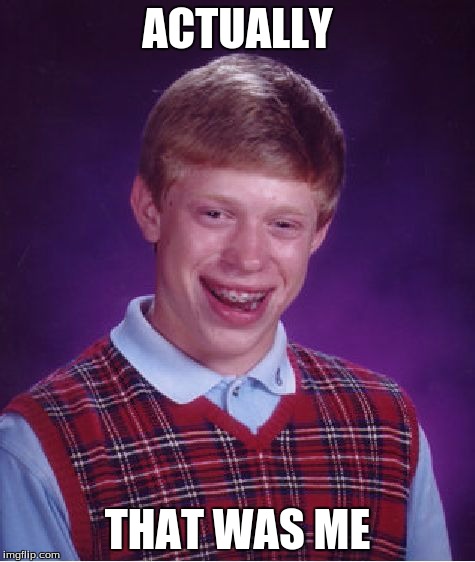 Bad Luck Brian Meme | ACTUALLY THAT WAS ME | image tagged in memes,bad luck brian | made w/ Imgflip meme maker