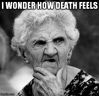 Wondering Old Lady | I WONDER HOW DEATH FEELS | image tagged in wondering old lady | made w/ Imgflip meme maker