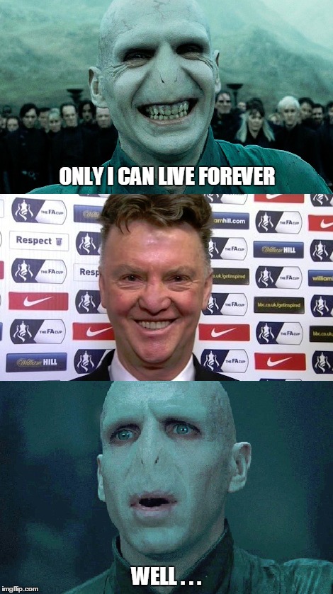 Louis van Voldemort | ONLY I CAN LIVE FOREVER WELL . . . | image tagged in louis van gaal,manchester united,premier league,soccer,voldemort | made w/ Imgflip meme maker