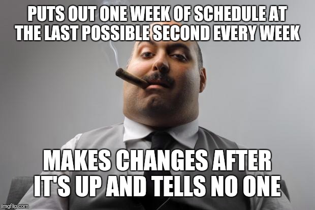 Scumbag Boss Meme | PUTS OUT ONE WEEK OF SCHEDULE AT THE LAST POSSIBLE SECOND EVERY WEEK MAKES CHANGES AFTER IT'S UP AND TELLS NO ONE | image tagged in memes,scumbag boss,AdviceAnimals | made w/ Imgflip meme maker