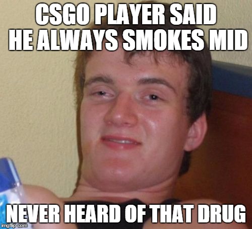 10 Guy Meme | CSGO PLAYER SAID HE ALWAYS SMOKES MID NEVER HEARD OF THAT DRUG | image tagged in memes,10 guy | made w/ Imgflip meme maker