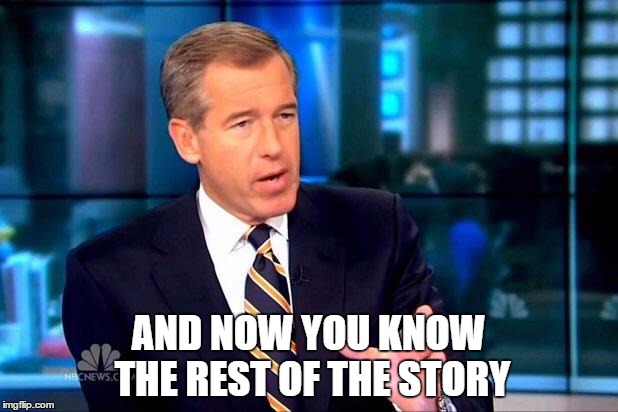 Brian Williams Was There 2 Meme | AND NOW YOU KNOW THE REST OF THE STORY | image tagged in memes,brian williams was there 2 | made w/ Imgflip meme maker