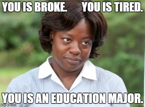 YOU IS BROKE.       YOU IS TIRED. YOU IS AN EDUCATION MAJOR. | made w/ Imgflip meme maker