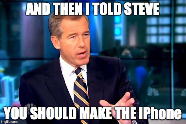 When deciding on what product to revolutionize the industry | AND THEN I TOLD STEVE YOU SHOULD MAKE THE iPhone | image tagged in memes,brian williams was there 2 | made w/ Imgflip meme maker
