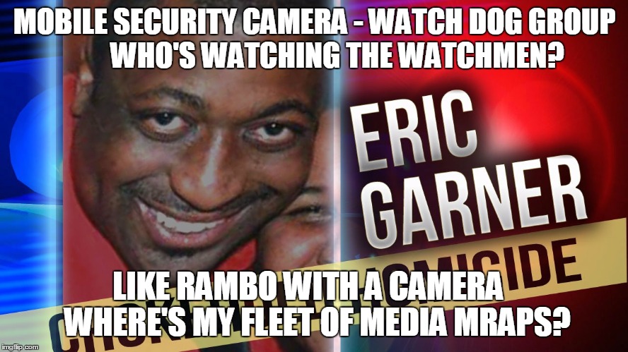 MOBILE SECURITY CAMERA - WATCH DOG GROUP         WHO'S WATCHING THE WATCHMEN? LIKE RAMBO WITH A CAMERA   WHERE'S MY FLEET OF MEDIA MRAPS? | image tagged in proposed licensed by  oversight committee | made w/ Imgflip meme maker