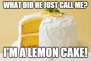 WHAT DID HE JUST CALL ME? I'M A LEMON CAKE! | made w/ Imgflip meme maker